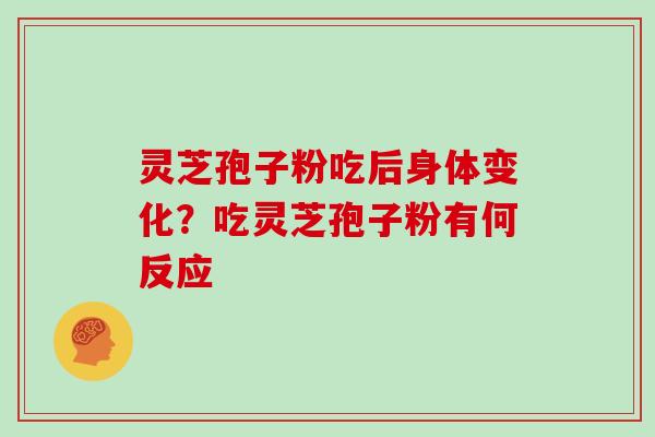 灵芝孢子粉吃后身体变化？吃灵芝孢子粉有何反应