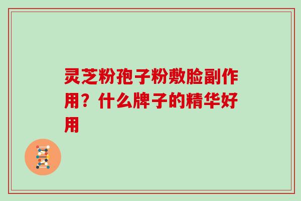 灵芝粉孢子粉敷脸副作用？什么牌子的精华好用