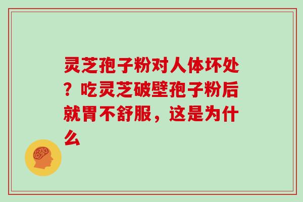 灵芝孢子粉对人体坏处？吃灵芝破壁孢子粉后就胃不舒服，这是为什么