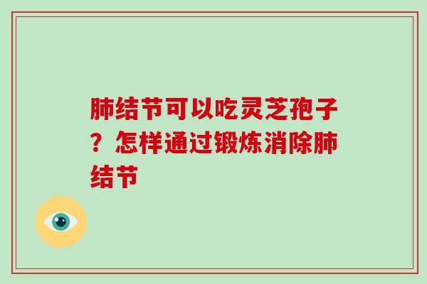 肺结节可以吃灵芝孢子？怎样通过锻炼消除肺结节