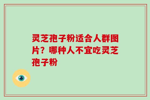 灵芝孢子粉适合人群图片？哪种人不宜吃灵芝孢子粉