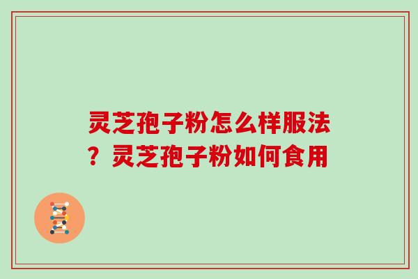 灵芝孢子粉怎么样服法？灵芝孢子粉如何食用