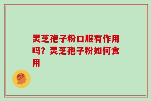 灵芝孢子粉口服有作用吗？灵芝孢子粉如何食用