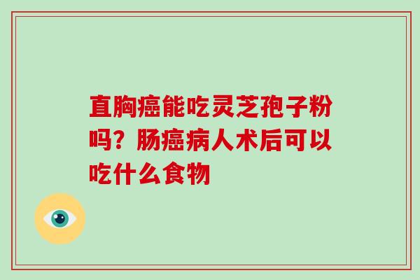 直胸癌能吃灵芝孢子粉吗？肠癌病人术后可以吃什么食物