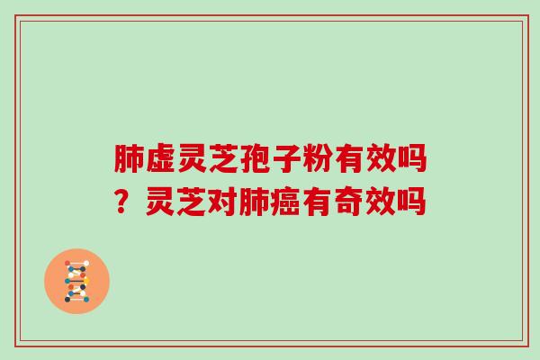 肺虚灵芝孢子粉有效吗？灵芝对肺癌有奇效吗