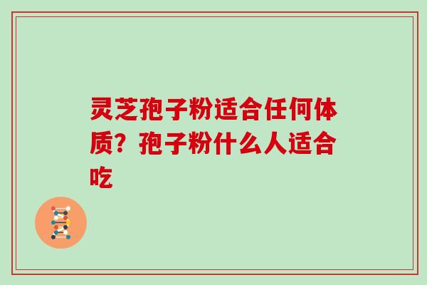 灵芝孢子粉适合任何体质？孢子粉什么人适合吃