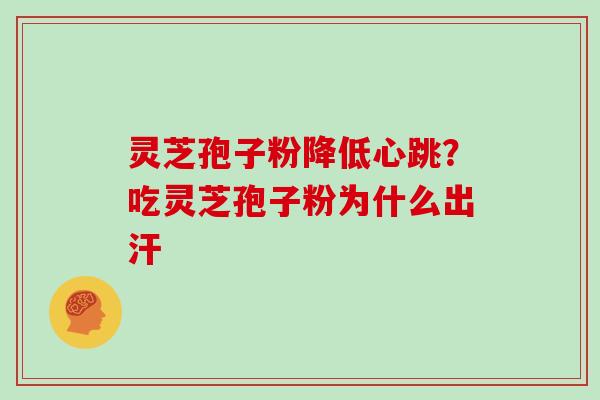 灵芝孢子粉降低心跳？吃灵芝孢子粉为什么出汗