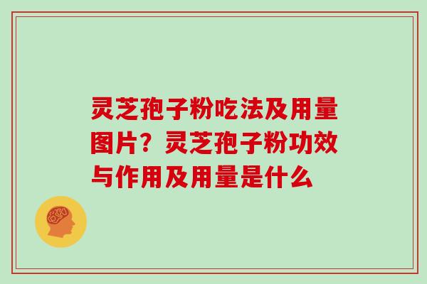灵芝孢子粉吃法及用量图片？灵芝孢子粉功效与作用及用量是什么