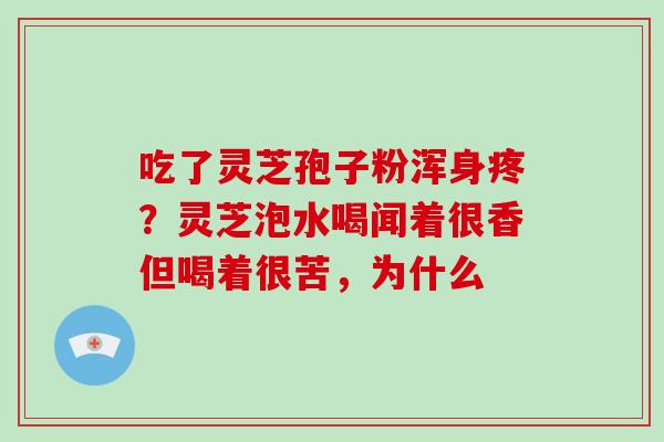吃了灵芝孢子粉浑身疼?灵芝泡水喝闻着很香但喝着很苦,为什么-第1张图片-灵芝大师 吃了灵芝孢子粉浑身疼?灵芝泡水喝闻着很香但喝着很苦,为什么-第1张图片-灵芝大师