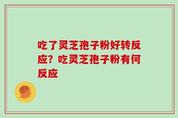 吃了灵芝孢子粉好转反应？吃灵芝孢子粉有何反应