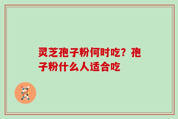 灵芝孢子粉何时吃？孢子粉什么人适合吃