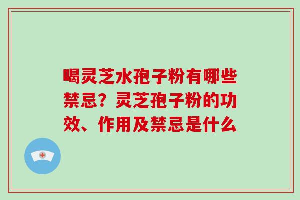 喝灵芝水孢子粉有哪些禁忌？灵芝孢子粉的功效、作用及禁忌是什么
