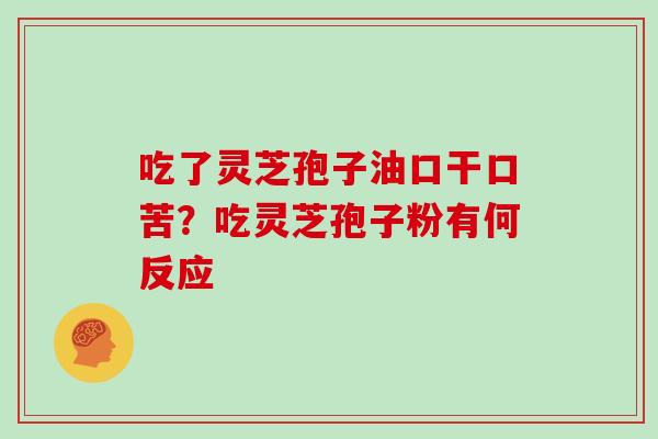 吃了灵芝孢子油口干口苦？吃灵芝孢子粉有何反应