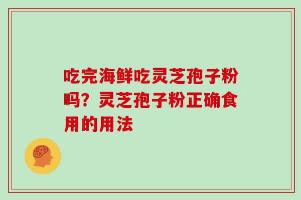 吃完海鲜吃灵芝孢子粉吗?灵芝孢子粉正确食用的用法-第1张图片-灵芝大师 吃完海鲜吃灵芝孢子粉吗?灵芝孢子粉正确食用的用法-第1张图片-灵芝大师