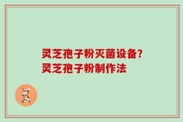 灵芝孢子粉灭菌设备？灵芝孢子粉制作法