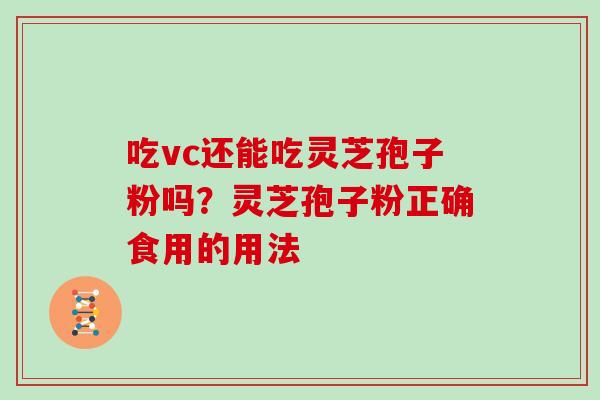 吃vc还能吃灵芝孢子粉吗？灵芝孢子粉正确食用的用法