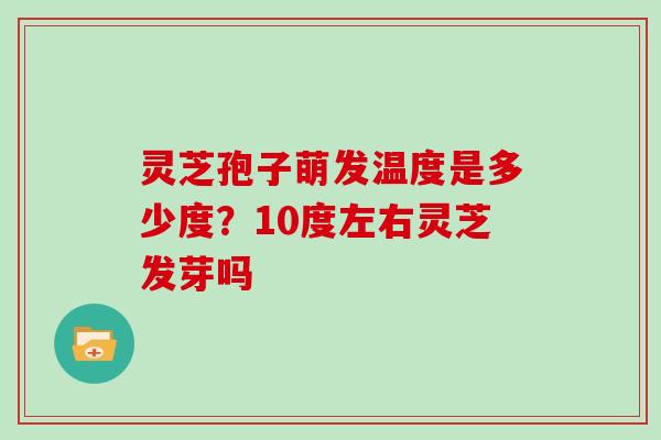 灵芝孢子萌发温度是多少度？10度左右灵芝发芽吗
