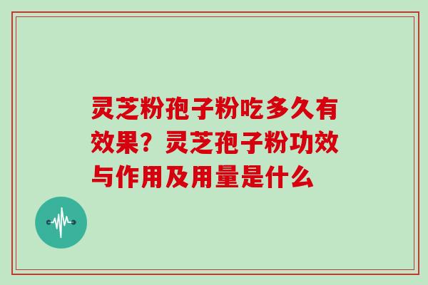 灵芝粉孢子粉吃多久有效果？灵芝孢子粉功效与作用及用量是什么