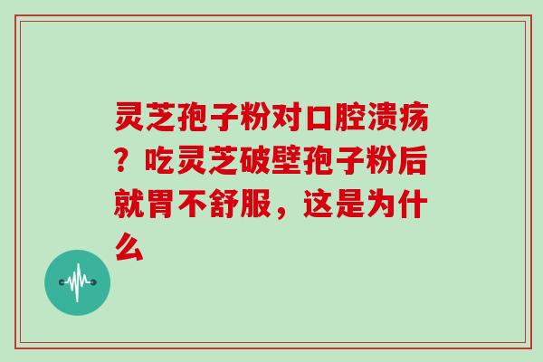灵芝孢子粉对口腔溃疡？吃灵芝破壁孢子粉后就胃不舒服，这是为什么