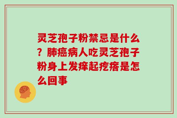 灵芝孢子粉禁忌是什么？肺癌病人吃灵芝孢子粉身上发痒起疙瘩是怎么回事