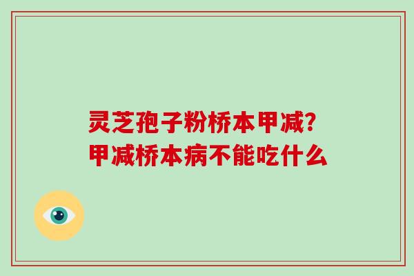 灵芝孢子粉桥本甲减？甲减桥本病不能吃什么