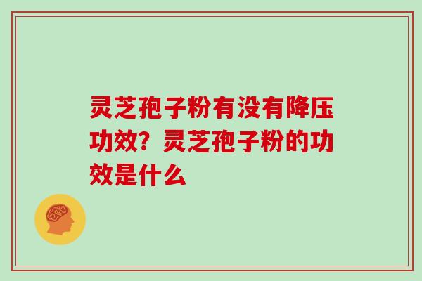 灵芝孢子粉有没有降压功效？灵芝孢子粉的功效是什么