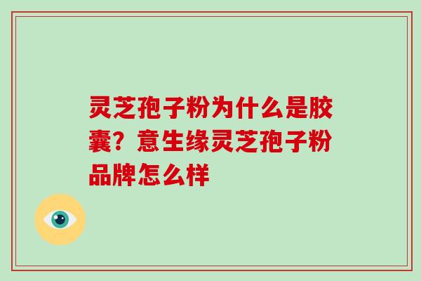 灵芝孢子粉为什么是胶囊？意生缘灵芝孢子粉品牌怎么样