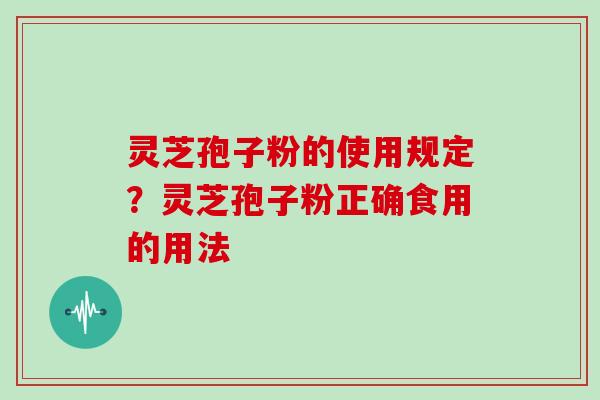灵芝孢子粉的使用规定？灵芝孢子粉正确食用的用法
