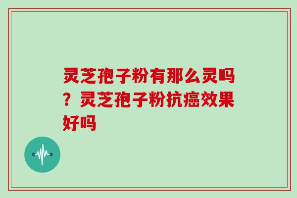 灵芝孢子粉有那么灵吗？灵芝孢子粉抗癌效果好吗