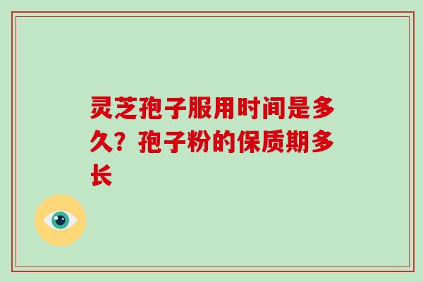 灵芝孢子服用时间是多久？孢子粉的保质期多长