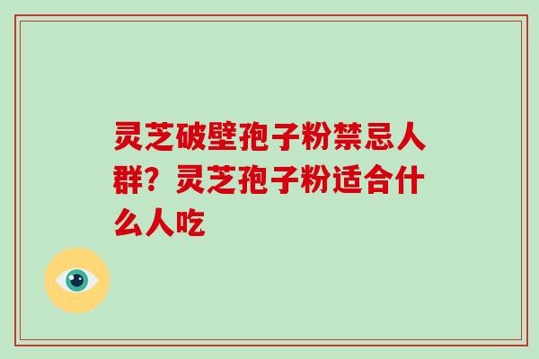 灵芝破壁孢子粉禁忌人群？灵芝孢子粉适合什么人吃