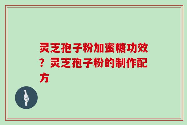 灵芝孢子粉加蜜糖功效？灵芝孢子粉的制作配方