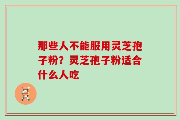 那些人不能服用灵芝孢子粉？灵芝孢子粉适合什么人吃