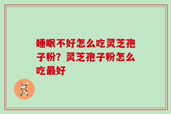 睡眠不好怎么吃灵芝孢子粉？灵芝孢子粉怎么吃最好