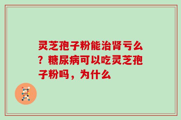 灵芝孢子粉能治肾亏么？糖尿病可以吃灵芝孢子粉吗，为什么