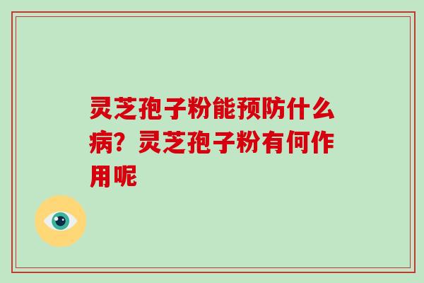 灵芝孢子粉能预防什么病？灵芝孢子粉有何作用呢