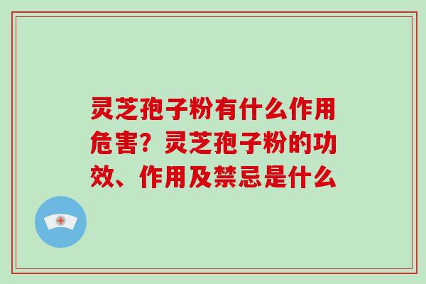 灵芝孢子粉有什么作用危害？灵芝孢子粉的功效、作用及禁忌是什么