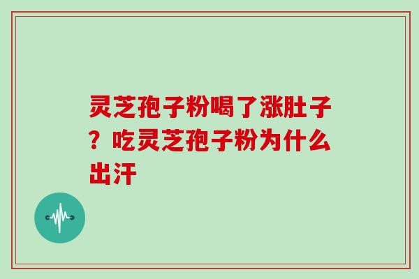 灵芝孢子粉喝了涨肚子？吃灵芝孢子粉为什么出汗
