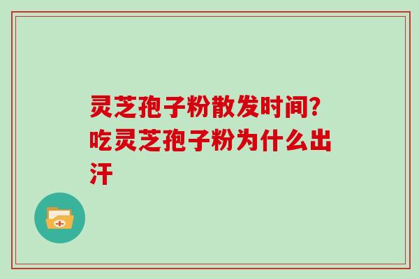 灵芝孢子粉散发时间？吃灵芝孢子粉为什么出汗