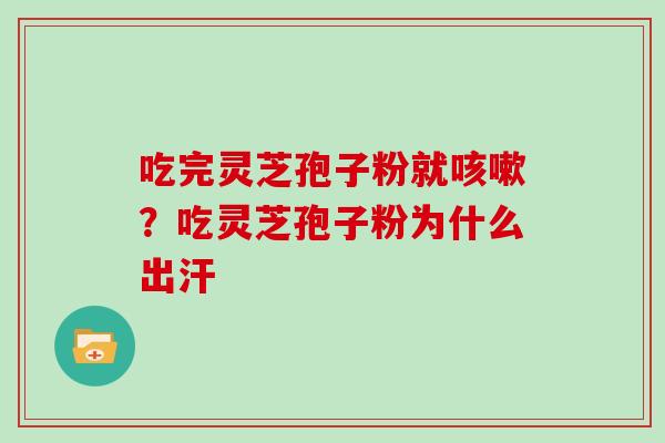吃完灵芝孢子粉就咳嗽？吃灵芝孢子粉为什么出汗