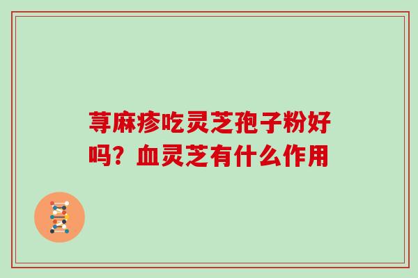 荨麻疹吃灵芝孢子粉好吗？血灵芝有什么作用