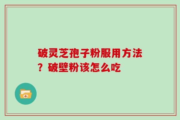 破灵芝孢子粉服用方法？破壁粉该怎么吃