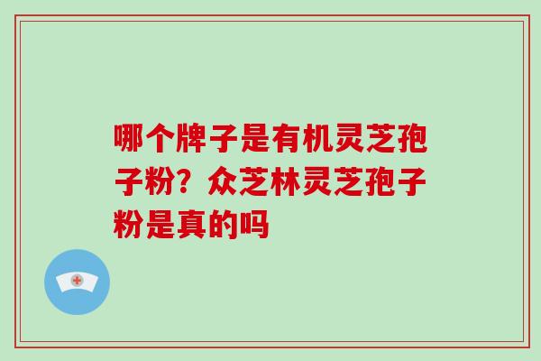 哪个牌子是有机灵芝孢子粉？众芝林灵芝孢子粉是真的吗