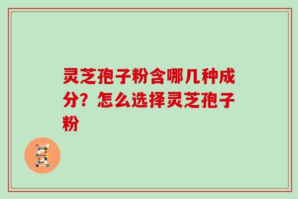 灵芝孢子粉含哪几种成分？怎么选择灵芝孢子粉