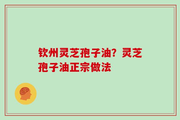 钦州灵芝孢子油？灵芝孢子油正宗做法