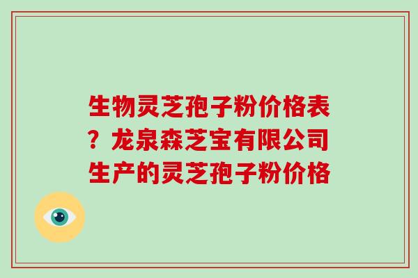 生物灵芝孢子粉价格表?龙泉森芝宝有限公司生产的灵芝孢子粉价格-第1张图片-灵芝大师 生物灵芝孢子粉价格表?龙泉森芝宝有限公司生产的灵芝孢子粉价格-第1张图片-灵芝大师