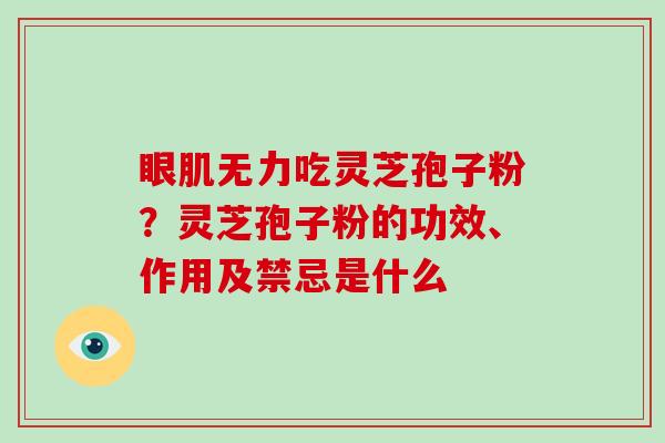 眼肌无力吃灵芝孢子粉？灵芝孢子粉的功效、作用及禁忌是什么