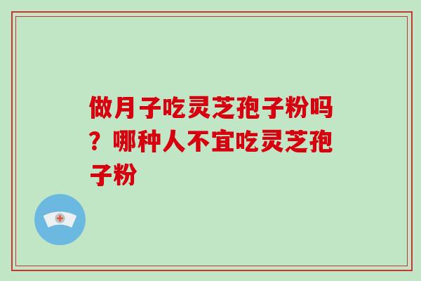 做月子吃灵芝孢子粉吗？哪种人不宜吃灵芝孢子粉