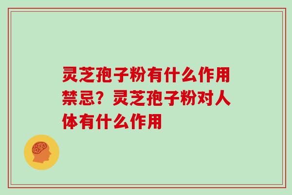 灵芝孢子粉有什么作用禁忌？灵芝孢子粉对人体有什么作用
