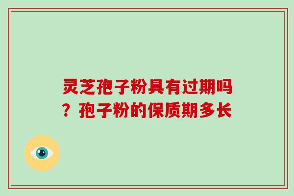 灵芝孢子粉具有过期吗？孢子粉的保质期多长